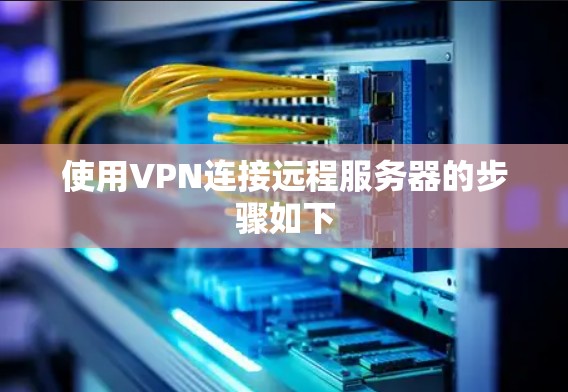 使用VPN连接远程服务器的步骤如下