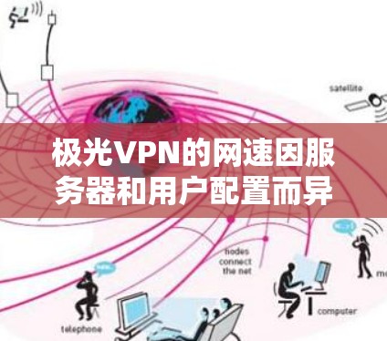 极光VPN的网速因服务器和用户配置而异，如果遇到网速慢的问题，可以尝试以下几种方法来优化