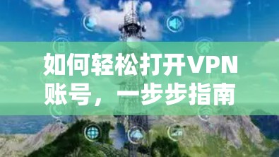 如何轻松打开VPN账号，一步步指南