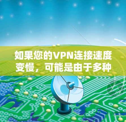 如果您的VPN连接速度变慢，可能是由于多种原因导致的。以下是一些可能的原因和解决方法