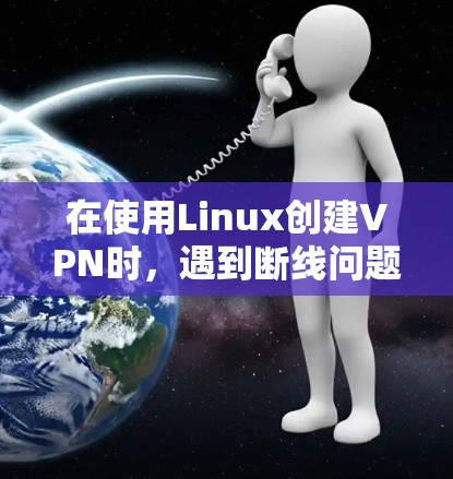 在使用Linux创建VPN时，遇到断线问题，通常是因为配置错误或者软件问题。以下是一些可能的解决方案
