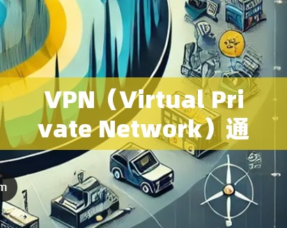 VPN（Virtual Private Network）通常分为两种类型，流量VPN和非流量VPN。以下是对这两种VPN的详细分析