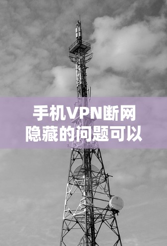 手机VPN断网隐藏的问题可以通过以下步骤进行解决