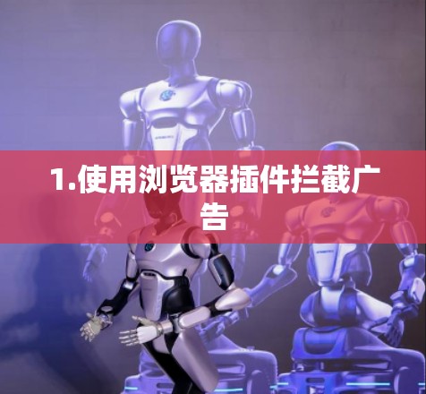 1.使用浏览器插件拦截广告