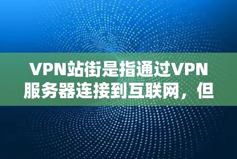 VPN站街是指通过VPN服务器连接到互联网，但不要直接访问服务器或网络的网站。为了使用VPN站街，您可以按照以下步骤操作