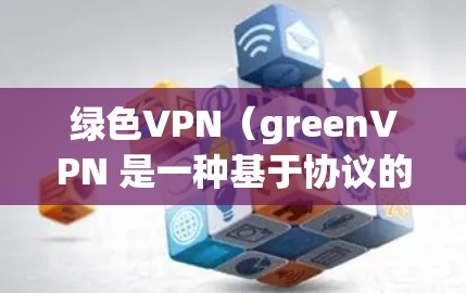 绿色VPN(greenVPN 是一种基于协议的VPN工具,它不依赖于任何协议,而是基于 OpenVPN 的协议。这种设计使得 greenVPN 具有以下特点 绿色VPN(greenVPN 是一种基于协议的VPN工具,它不依赖于任何协议,而是基于 OpenVPN 的协议。这种设计使得 greenVPN 具有以下特点