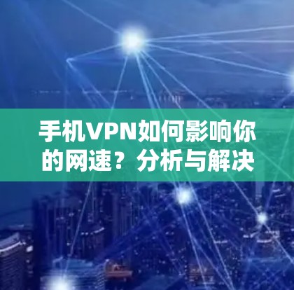 手机VPN如何影响你的网速？分析与解决方案