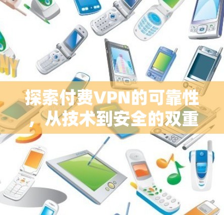 探索付费VPN的可靠性，从技术到安全的双重保障