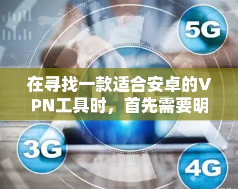 在寻找一款适合安卓的VPN工具时,首先需要明确你的需求。以下是对几个主要的安卓 VPN 软件的推荐和评价,供你参考 在寻找一款适合安卓的VPN工具时,首先需要明确你的需求。以下是对几个主要的安卓 VPN 软件的推荐和评价,供你参考