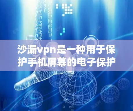 沙漏vpn是一种用于保护手机屏幕的电子保护产品,主要通过密封和分离细菌来延长屏幕寿命,减少细菌滋生。以下是对沙漏vpn的一些详细信息 沙漏vpn是一种用于保护手机屏幕的电子保护产品,主要通过密封和分离细菌来延长屏幕寿命,减少细菌滋生。以下是对沙漏vpn的一些详细信息