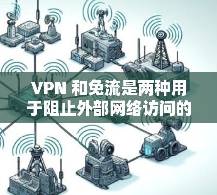 VPN 和免流是两种用于阻止外部网络访问的网络服务,尽管它们的目标相似,但它们的技术实现和应用场景存在显著区别。以下是详细的对比和总结 VPN 和免流是两种用于阻止外部网络访问的网络服务,尽管它们的目标相似,但它们的技术实现和应用场景存在显著区别。以下是详细的对比和总结