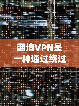 翻墙VPN是一种通过绕过物理网络连接到互联网的VPN服务,适用于个人隐私保护和流量控制。使用翻墙VPN的步骤如下 翻墙VPN是一种通过绕过物理网络连接到互联网的VPN服务,适用于个人隐私保护和流量控制。使用翻墙VPN的步骤如下