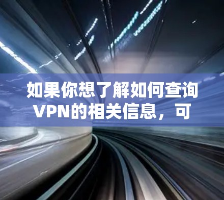 如果你想了解如何查询VPN的相关信息，可以参考以下步骤