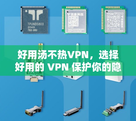 好用汤不热VPN，选择好用的 VPN 保护你的隐私