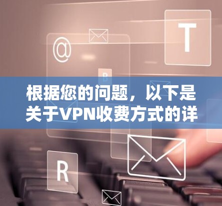 根据您的问题，以下是关于VPN收费方式的详细分析
