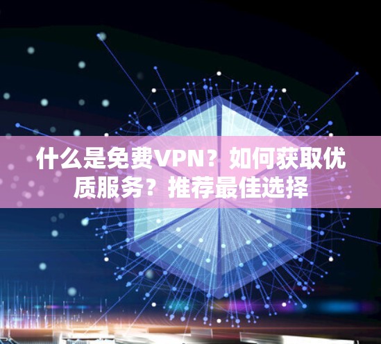什么是免费VPN？如何获取优质服务？推荐最佳选择