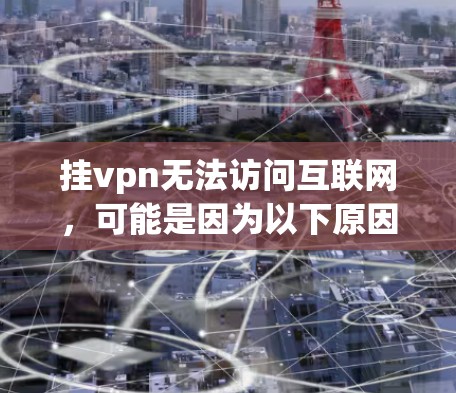 挂vpn无法访问互联网，可能是因为以下原因