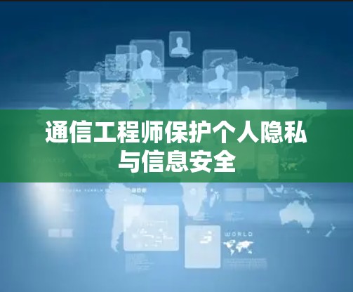 通信工程师保护个人隐私与信息安全