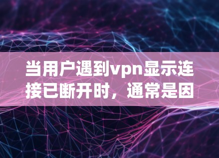 当用户遇到vpn显示连接已断开时，通常是因为VPN服务器或者VPN客户端的连接出现问题。以下是一些常见原因和解决方法