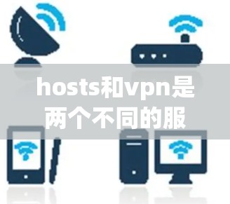 hosts和vpn是两个不同的服务，它们的用途和功能不同，所以好用这个词可能需要根据具体需求来判断。以下是一些基本的对比和建议，帮助你更好地了解两者的优势和不足