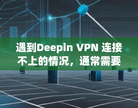 遇到Deepin VPN 连接不上的情况，通常需要从多个角度进行检查和解决。以下是一些步骤和建议，帮助你解决问题