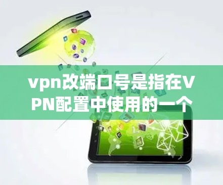 vpn改端口号是指在VPN配置中使用的一个密码，用于追踪用户访问的IP地址、时间戳等信息。端口号的正确配置是确保VPN安全和隐私的重要因素