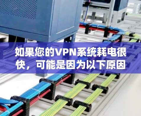 如果您的VPN系统耗电很快，可能是因为以下原因导致的