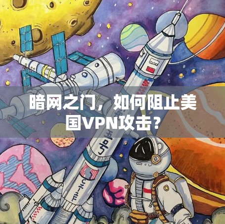 暗网之门,如何阻止美国VPN攻击? 暗网之门,如何阻止美国VPN攻击?