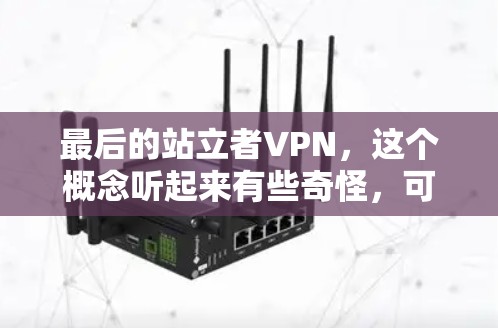 最后的站立者VPN，这个概念听起来有些奇怪，可能是指在使用VPN的过程中，用户在某个特定的步骤或动作中被侵犯或破坏了。这种情况通常涉及到个人隐私、法律风险或其他安全问题