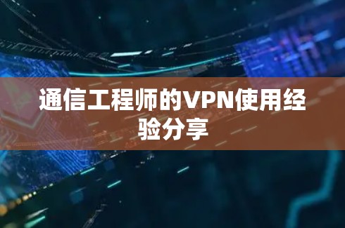 通信工程师的VPN使用经验分享 通信工程师的VPN使用经验分享