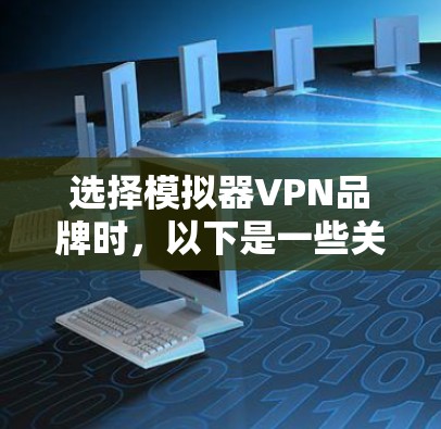 选择模拟器VPN品牌时，以下是一些关键步骤和建议