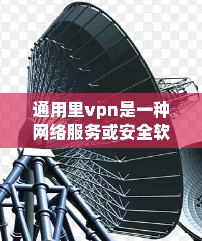 通用里vpn是一种网络服务或安全软件，通常用于管理网络设备、保护用户数据或控制网络流量。删除通用里vpn通常需要依赖于该软件本身的配置或工具。以下是一些常见方法，您可以根据具体环境调整