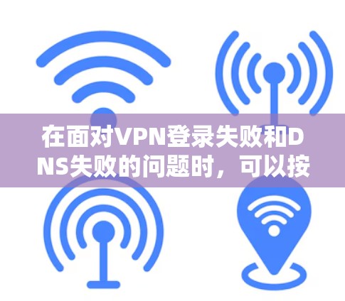 在面对VPN登录失败和DNS失败的问题时，可以按照以下步骤进行修复和解决