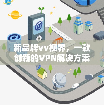 新品牌vv视界，一款创新的VPN解决方案