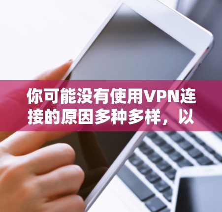 你可能没有使用VPN连接的原因多种多样，以下是一些可能的原因和解决方法