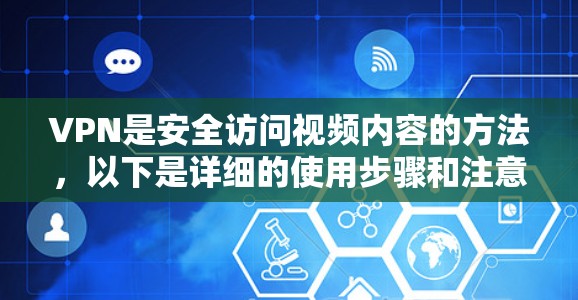 VPN是安全访问视频内容的方法，以下是详细的使用步骤和注意事项