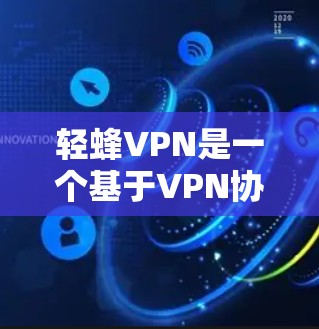 轻蜂VPN是一个基于VPN协议的软件包，主要用于VPN服务。以下是一些关于轻蜂VPN的验证和使用建议