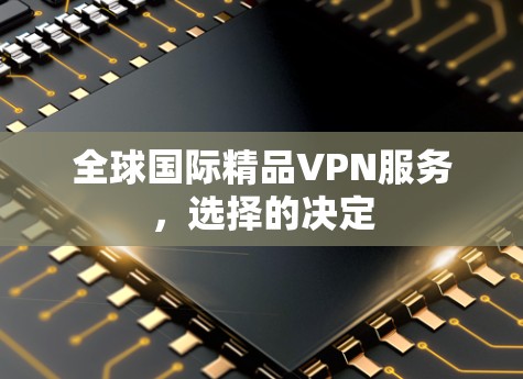 全球国际精品VPN服务，选择的决定