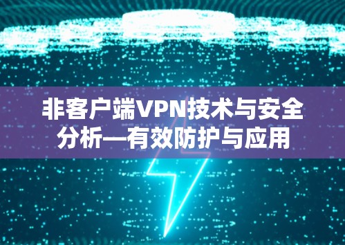 非客户端VPN技术与安全分析—有效防护与应用