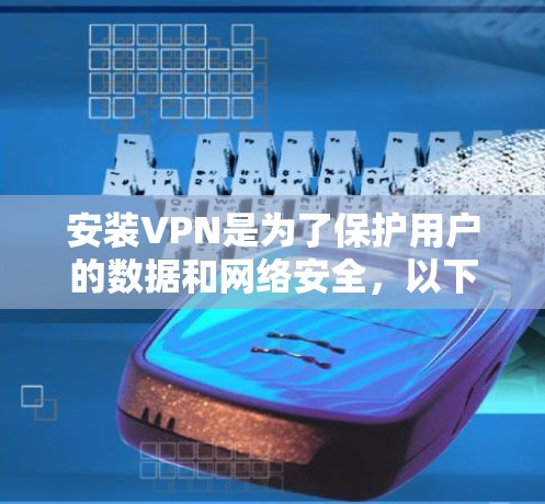 安装VPN是为了保护用户的数据和网络安全，以下是详细步骤和建议