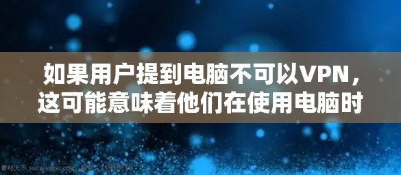 如果用户提到电脑不可以VPN,这可能意味着他们在使用电脑时遇到了无法访问VPN服务的问题。以下是一些可能的原因和解决方法 如果用户提到电脑不可以VPN,这可能意味着他们在使用电脑时遇到了无法访问VPN服务的问题。以下是一些可能的原因和解决方法