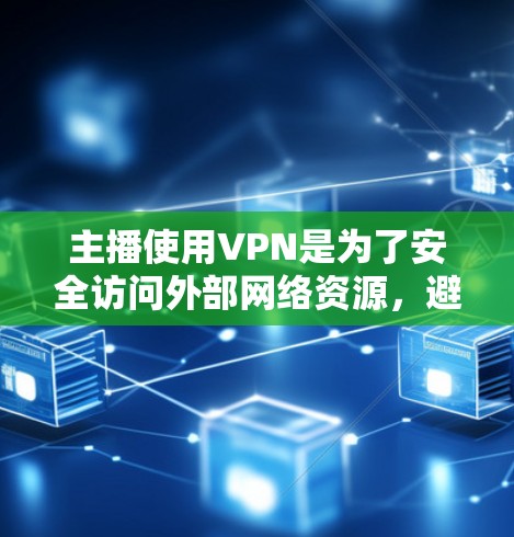 主播使用VPN是为了安全访问外部网络资源，避免被网络攻击或影响直播内容。以下是关于主播使用VPN的一些关键点和解决方案