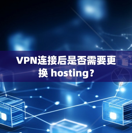 VPN连接后是否需要更换 hosting？