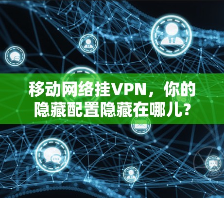 移动网络挂VPN,你的隐藏配置隐藏在哪儿? 移动网络挂VPN,你的隐藏配置隐藏在哪儿?