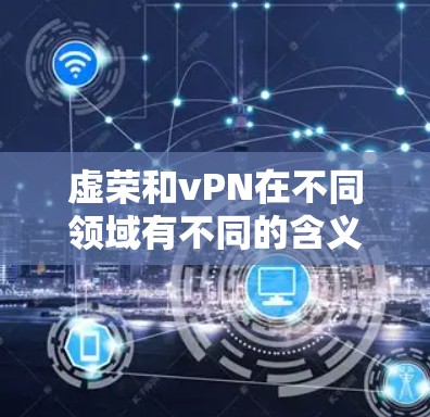 虚荣和vPN在不同领域有不同的含义和应用