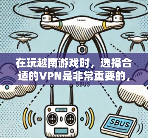 在玩越南游戏时，选择合适的VPN是非常重要的，以确保游戏的安全性和数据的安全性。以下是一些步骤性的建议，帮助你选择和使用合适的VPN