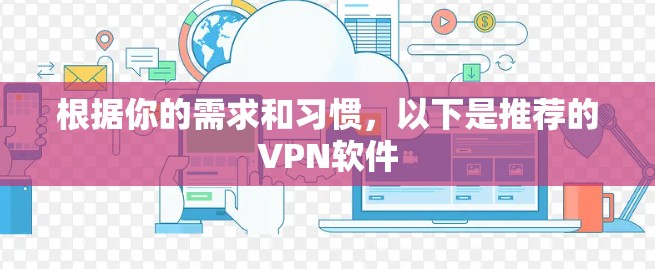 根据你的需求和习惯，以下是推荐的VPN软件