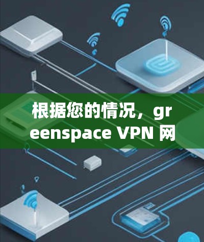 根据您的情况，greenspace VPN 网络状态异常可能是由于多种因素导致的，以下是一些可能的原因和解决步骤