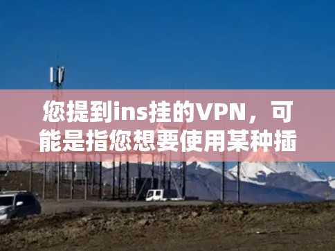 您提到ins挂的VPN，可能是指您想要使用某种插件ins来运行VPN服务。然而，您提到挂这个词可能不太准确，因为通常挂是指挂载服务器或挂断连接，而不是用于VPN的工具