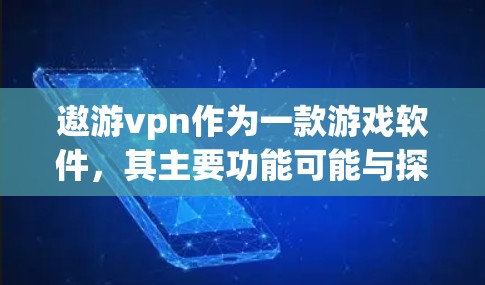 遨游vpn作为一款游戏软件，其主要功能可能与探索、冒险等游戏模式相关。以下是对遨游vpn的分析